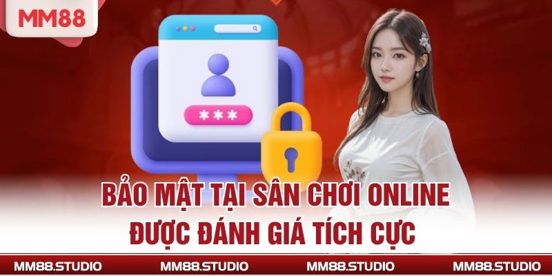 Bảo mật tại sân chơi online được đánh giá tích cực 